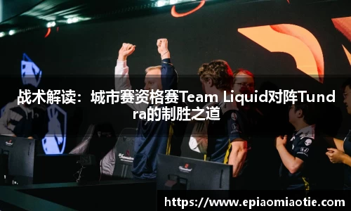 战术解读：城市赛资格赛Team Liquid对阵Tundra的制胜之道