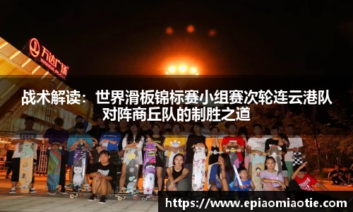 战术解读：世界滑板锦标赛小组赛次轮连云港队对阵商丘队的制胜之道