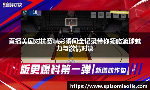 直播美国对抗赛精彩瞬间全记录带你领略篮球魅力与激情对决