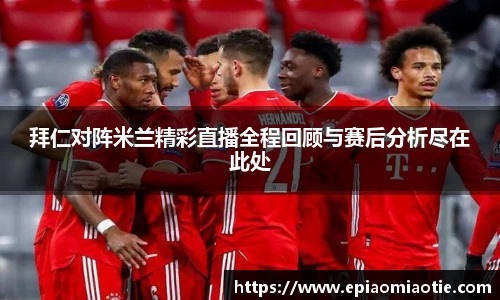 拜仁对阵米兰精彩直播全程回顾与赛后分析尽在此处