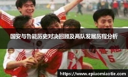国安与鲁能历史对决回顾及两队发展历程分析