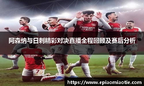 阿森纳与日刺精彩对决直播全程回顾及赛后分析